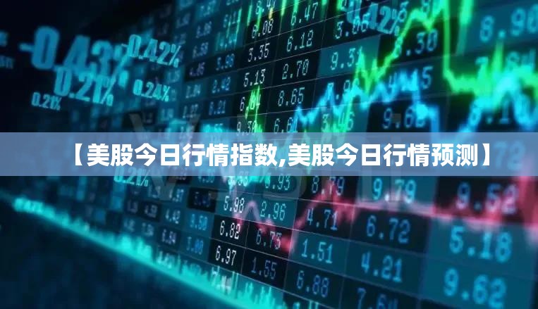 【美股今日行情指数,美股今日行情预测】