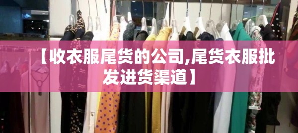 【收衣服尾货的公司,尾货衣服批发进货渠道】
