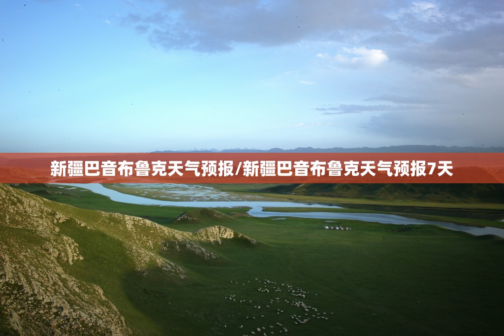 新疆巴音布鲁克天气预报/新疆巴音布鲁克天气预报7天