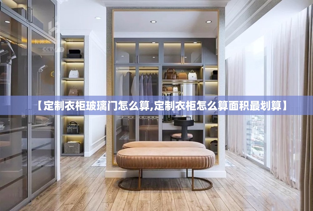 【定制衣柜玻璃门怎么算,定制衣柜怎么算面积最划算】 【定制衣柜玻璃门怎么算,定制衣柜怎么算面积最划算】