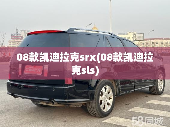 08款凯迪拉克srx(08款凯迪拉克sls)