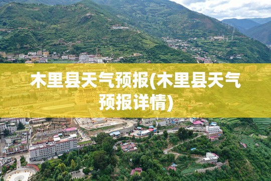 木里县天气预报(木里县天气预报详情)