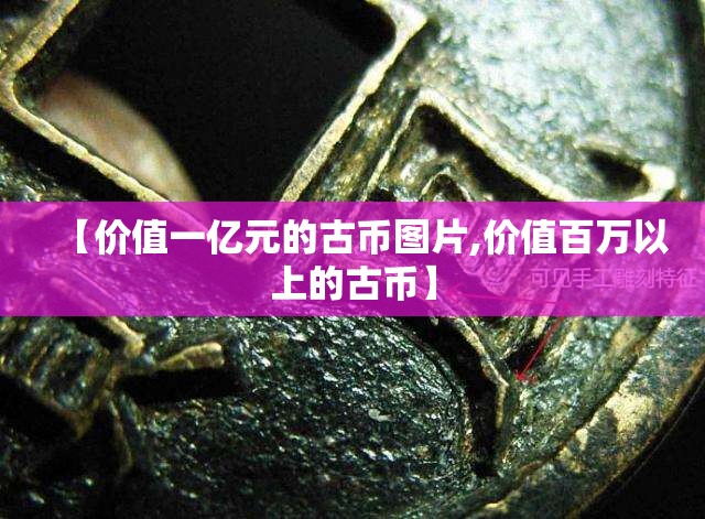 【价值一亿元的古币图片,价值百万以上的古币】 【价值一亿元的古币图片,价值百万以上的古币】