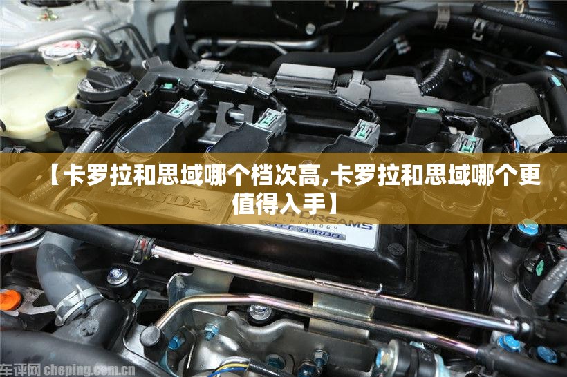 【卡罗拉和思域哪个档次高,卡罗拉和思域哪个更值得入手】