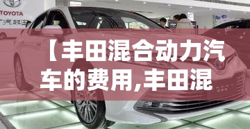 【丰田混合动力汽车的费用,丰田混合动力车型】