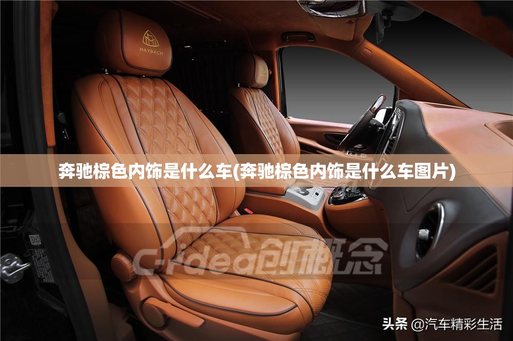 奔驰棕色内饰是什么车(奔驰棕色内饰是什么车图片) 奔驰棕色内饰是什么车(奔驰棕色内饰是什么车图片)