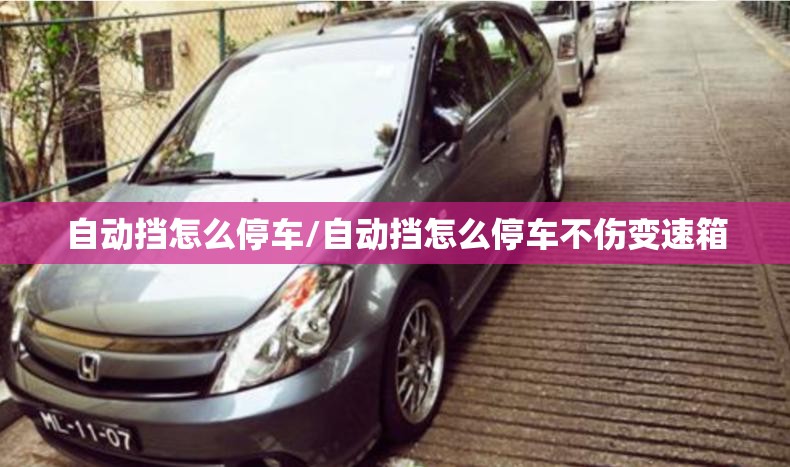 自动挡怎么停车/自动挡怎么停车不伤变速箱