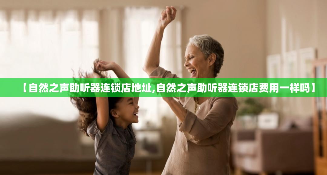 【自然之声助听器连锁店地址,自然之声助听器连锁店费用一样吗】 【自然之声助听器连锁店地址,自然之声助听器连锁店费用一样吗】
