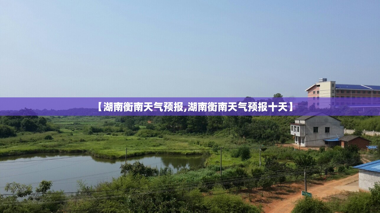 【湖南衡南天气预报,湖南衡南天气预报十天】