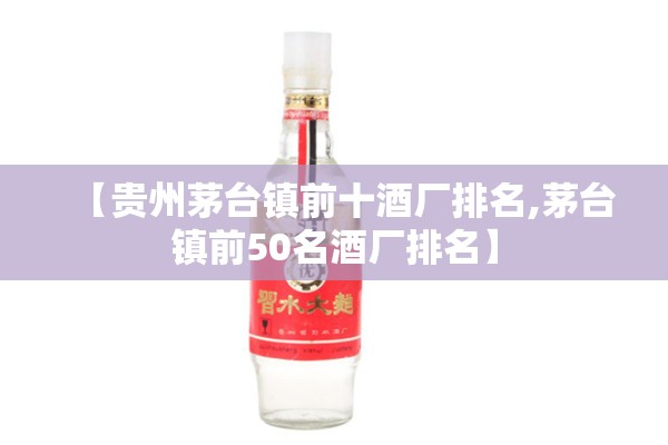 【贵州茅台镇前十酒厂排名,茅台镇前50名酒厂排名】 【贵州茅台镇前十酒厂排名,茅台镇前50名酒厂排名】