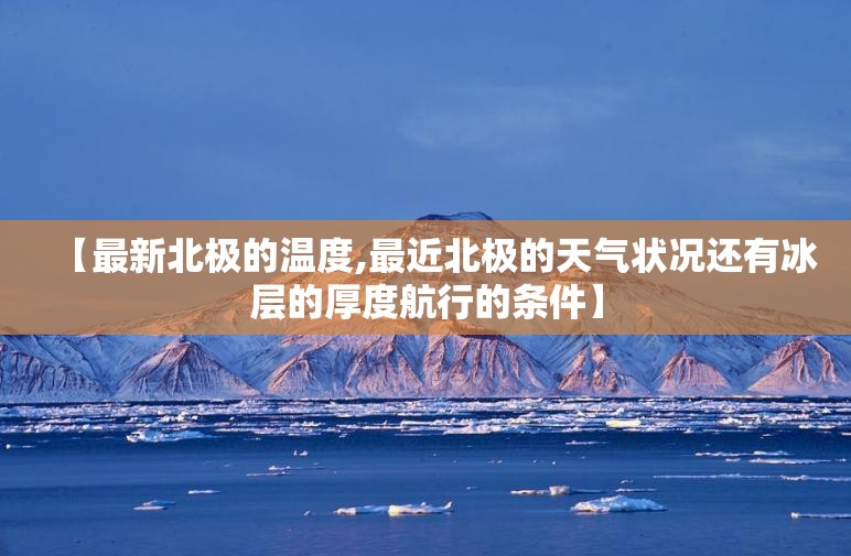 【最新北极的温度,最近北极的天气状况还有冰层的厚度航行的条件】