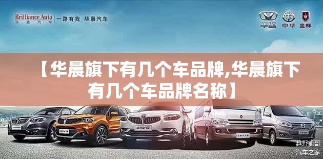 【华晨旗下有几个车品牌,华晨旗下有几个车品牌名称】 【华晨旗下有几个车品牌,华晨旗下有几个车品牌名称】