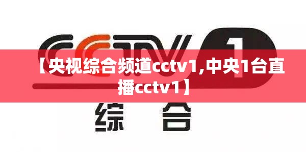 【央视综合频道cctv1,中央1台直播cctv1】