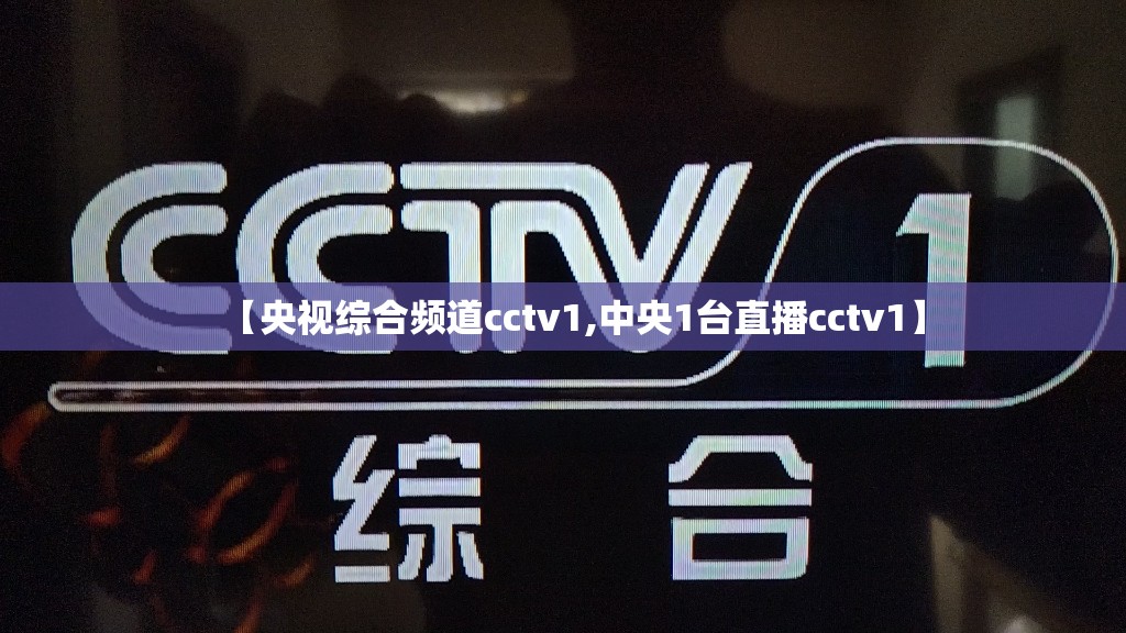 【央视综合频道cctv1,中央1台直播cctv1】