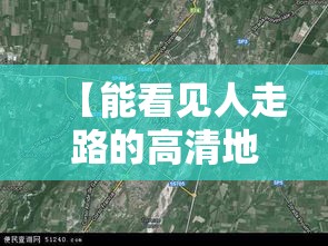 【能看见人走路的高清地图,中国乡村高清卫星地图】