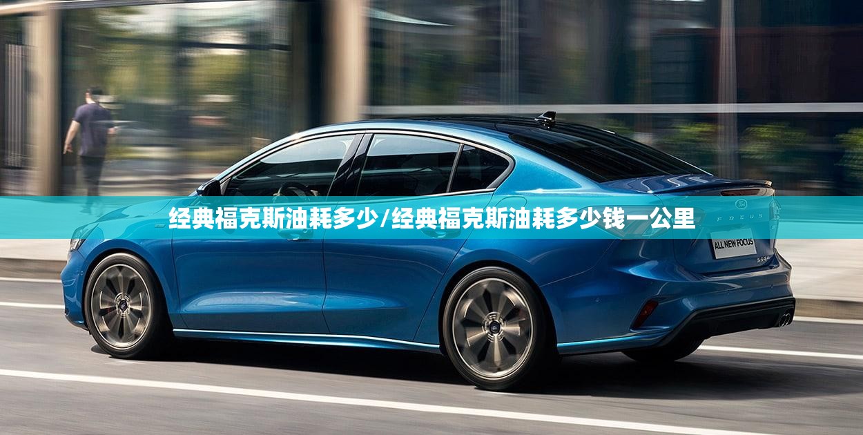 经典福克斯油耗多少/经典福克斯油耗多少钱一公里 经典福克斯油耗多少/经典福克斯油耗多少钱一公里