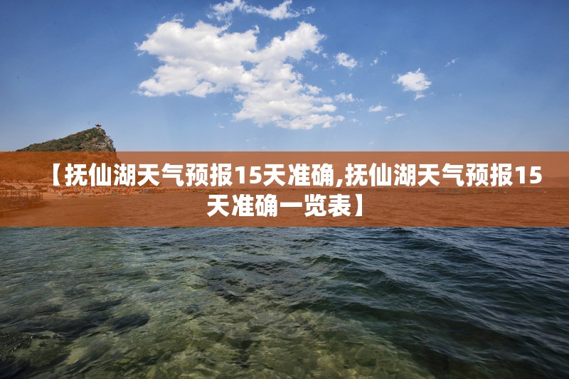 【抚仙湖天气预报15天准确,抚仙湖天气预报15天准确一览表】 【抚仙湖天气预报15天准确,抚仙湖天气预报15天准确一览表】
