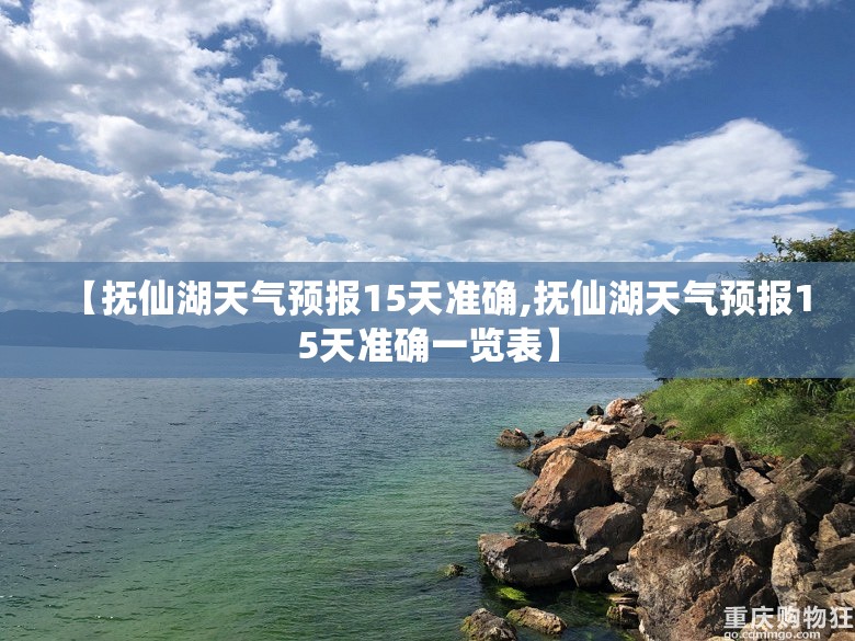 【抚仙湖天气预报15天准确,抚仙湖天气预报15天准确一览表】 【抚仙湖天气预报15天准确,抚仙湖天气预报15天准确一览表】