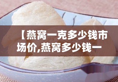 【燕窝一克多少钱市场价,燕窝多少钱一盒30克】