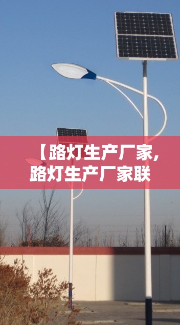 【路灯生产厂家,路灯生产厂家联系方式】