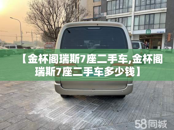 【金杯阁瑞斯7座二手车,金杯阁瑞斯7座二手车多少钱】