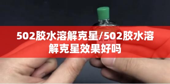 502胶水溶解克星/502胶水溶解克星效果好吗 502胶水溶解克星/502胶水溶解克星效果好吗