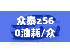 众泰z560油耗/众泰t600油耗高吗 众泰z560油耗/众泰t600油耗高吗