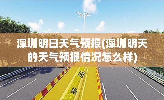 深圳明日天气预报(深圳明天的天气预报情况怎么样) 深圳明日天气预报(深圳明天的天气预报情况怎么样)