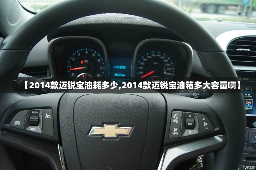 【2014款迈锐宝油耗多少,2014款迈锐宝油箱多大容量啊】 【2014款迈锐宝油耗多少,2014款迈锐宝油箱多大容量啊】