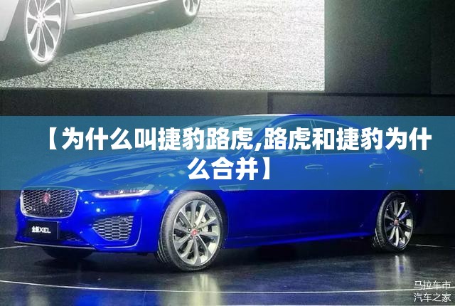 【为什么叫捷豹路虎,路虎和捷豹为什么合并】 【为什么叫捷豹路虎,路虎和捷豹为什么合并】