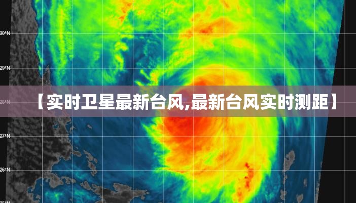 【实时卫星最新台风,最新台风实时测距】 【实时卫星最新台风,最新台风实时测距】