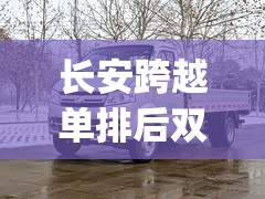 长安跨越单排后双轮货车(长安跨越X1单排后双轮)