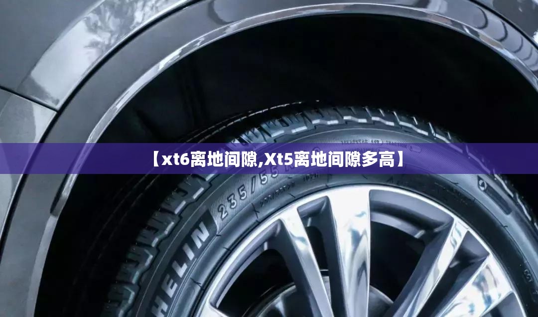【xt6离地间隙,Xt5离地间隙多高】