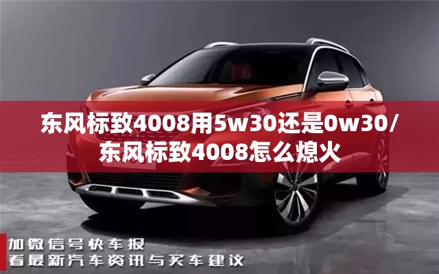 东风标致4008用5w30还是0w30/东风标致4008怎么熄火