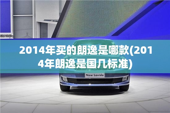 2014年买的朗逸是哪款(2014年朗逸是国几标准) 2014年买的朗逸是哪款(2014年朗逸是国几标准)