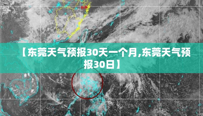 【东莞天气预报30天一个月,东莞天气预报30日】