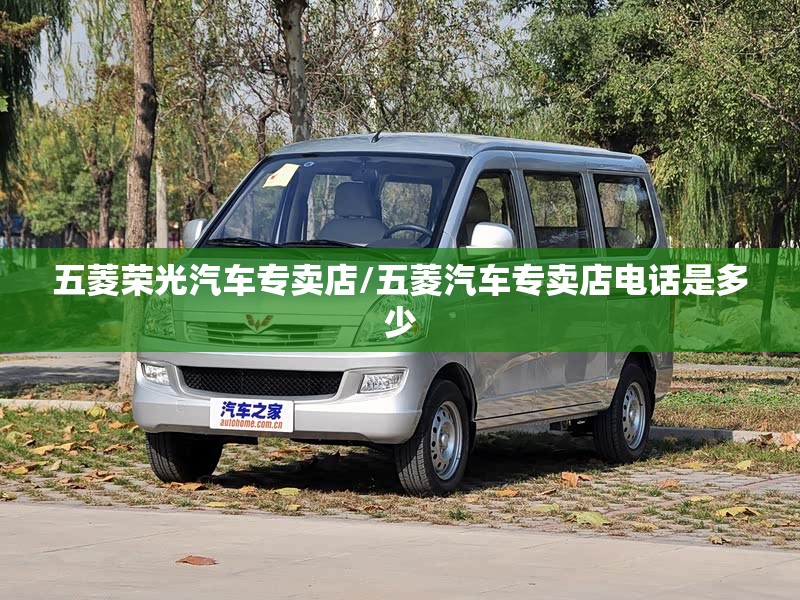 五菱荣光汽车专卖店/五菱汽车专卖店电话是多少 五菱荣光汽车专卖店/五菱汽车专卖店电话是多少