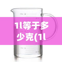 1l等于多少克(1l等于多少克水) 1l等于多少克(1l等于多少克水)