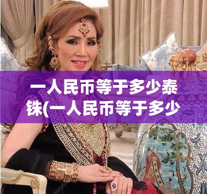 一人民币等于多少泰铢(一人民币等于多少泰铢2025年) 一人民币等于多少泰铢(一人民币等于多少泰铢2025年)