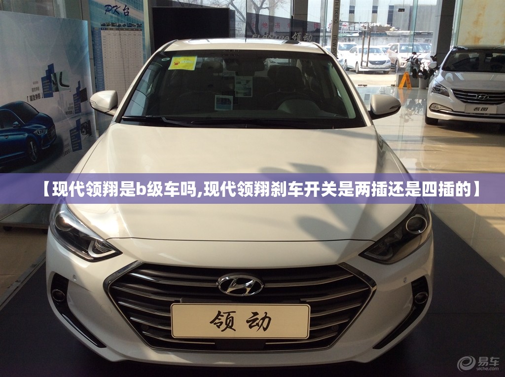 【现代领翔是b级车吗,现代领翔刹车开关是两插还是四插的】 【现代领翔是b级车吗,现代领翔刹车开关是两插还是四插的】