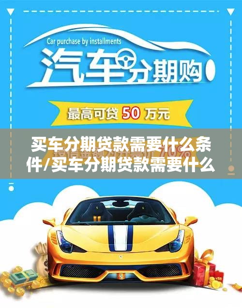 买车分期贷款需要什么条件/买车分期贷款需要什么条件和手续 买车分期贷款需要什么条件/买车分期贷款需要什么条件和手续