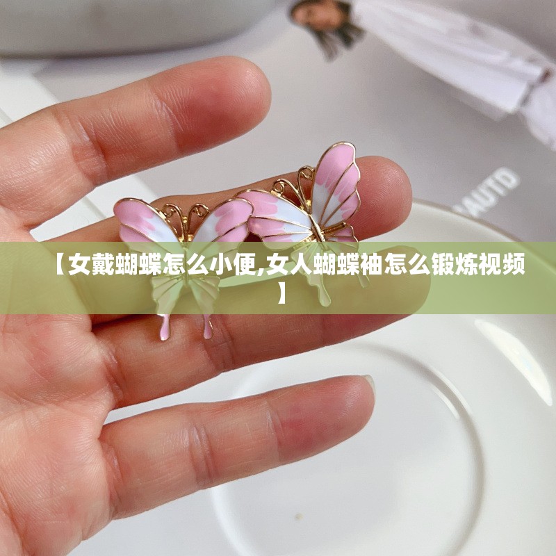 【女戴蝴蝶怎么小便,女人蝴蝶袖怎么锻炼视频】