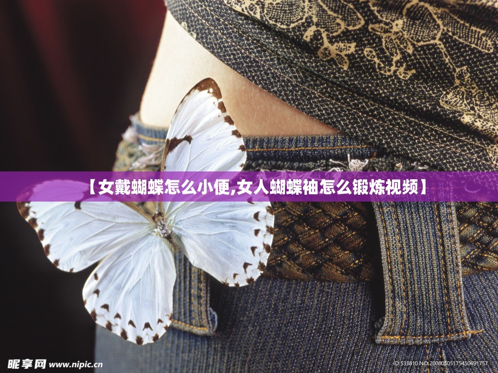 【女戴蝴蝶怎么小便,女人蝴蝶袖怎么锻炼视频】