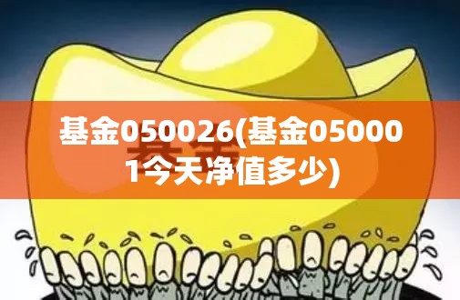 基金050026(基金050001今天净值多少) 基金050026(基金050001今天净值多少)