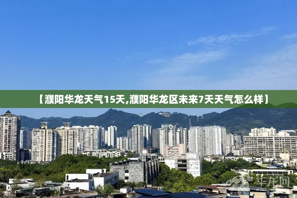 【濮阳华龙天气15天,濮阳华龙区未来7天天气怎么样】