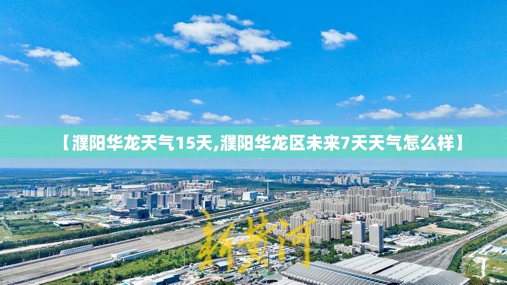 【濮阳华龙天气15天,濮阳华龙区未来7天天气怎么样】