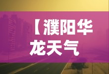 【濮阳华龙天气15天,濮阳华龙区未来7天天气怎么样】