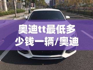 奥迪tt最低多少钱一辆/奥迪tt一年保险多少钱 奥迪tt最低多少钱一辆/奥迪tt一年保险多少钱