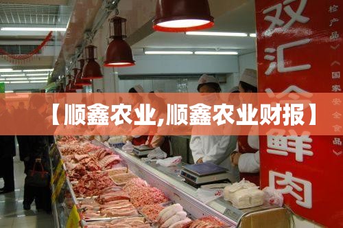 【顺鑫农业,顺鑫农业财报】