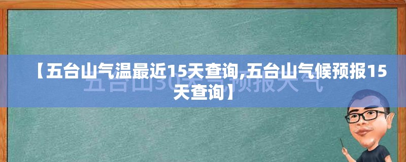 【五台山气温最近15天查询,五台山气候预报15天查询】 【五台山气温最近15天查询,五台山气候预报15天查询】
